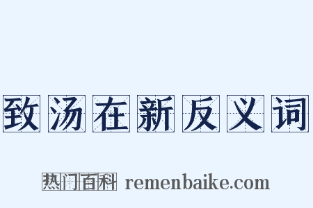 致汤在新反义词是什么意思的图片